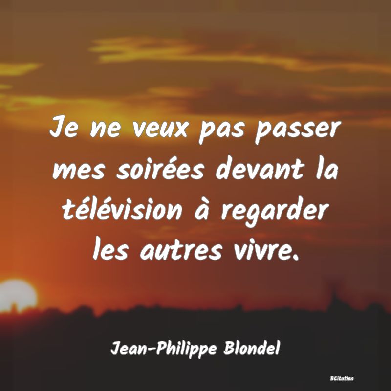 image de citation: Je ne veux pas passer mes soirées devant la télévision à regarder les autres vivre.