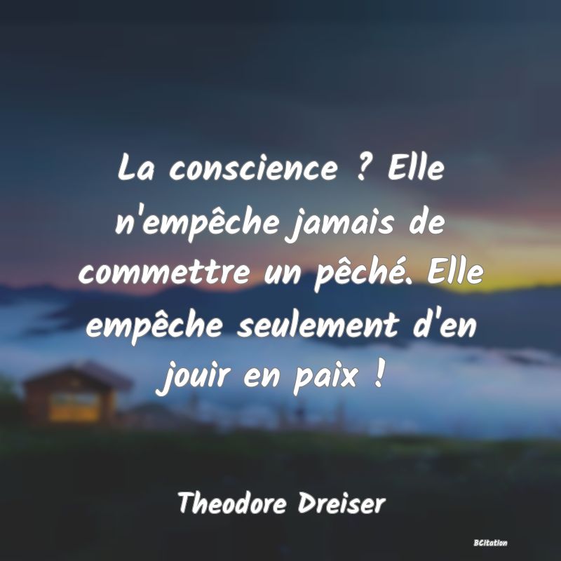 image de citation: La conscience ? Elle n'empêche jamais de commettre un pêché. Elle empêche seulement d'en jouir en paix !