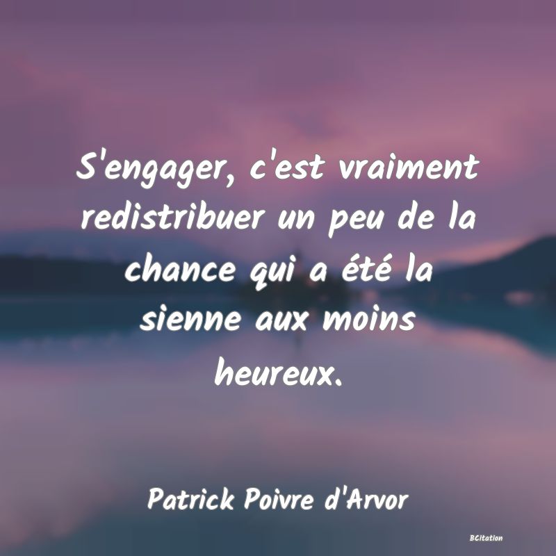 image de citation: S'engager, c'est vraiment redistribuer un peu de la chance qui a été la sienne aux moins heureux.