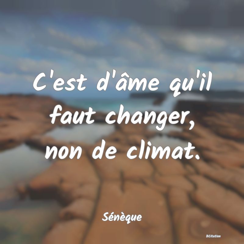 image de citation: C'est d'âme qu'il faut changer, non de climat.