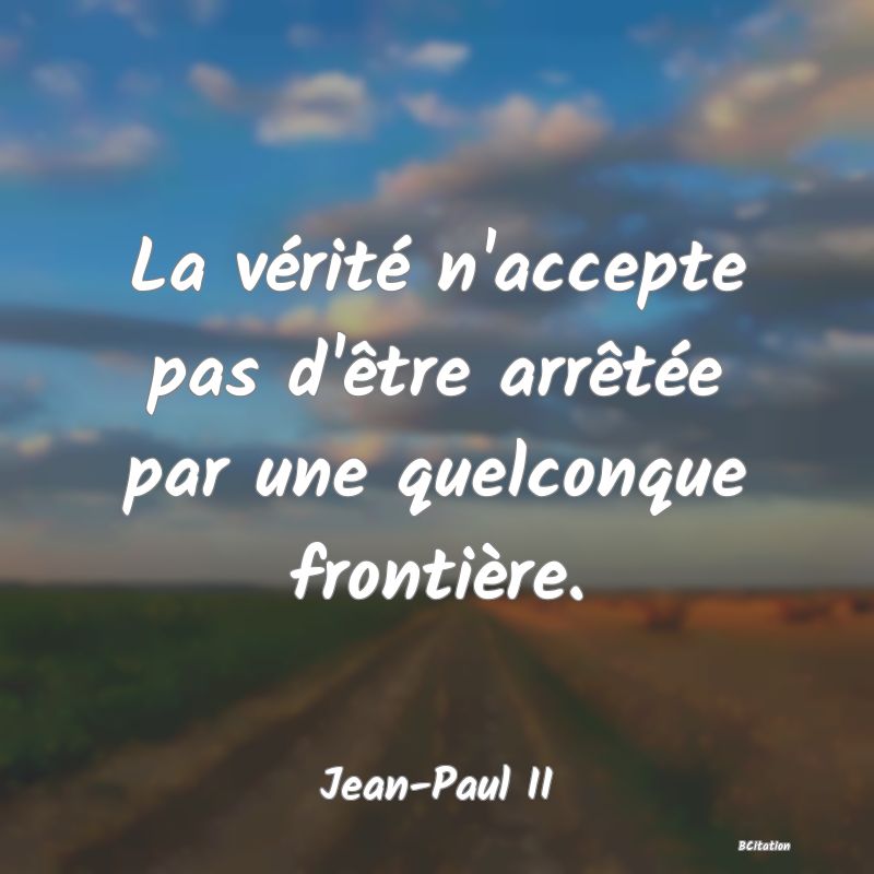 image de citation: La vérité n'accepte pas d'être arrêtée par une quelconque frontière.