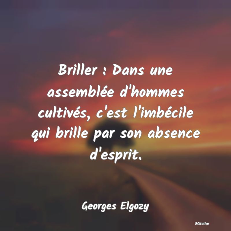 image de citation: Briller : Dans une assemblée d'hommes cultivés, c'est l'imbécile qui brille par son absence d'esprit.