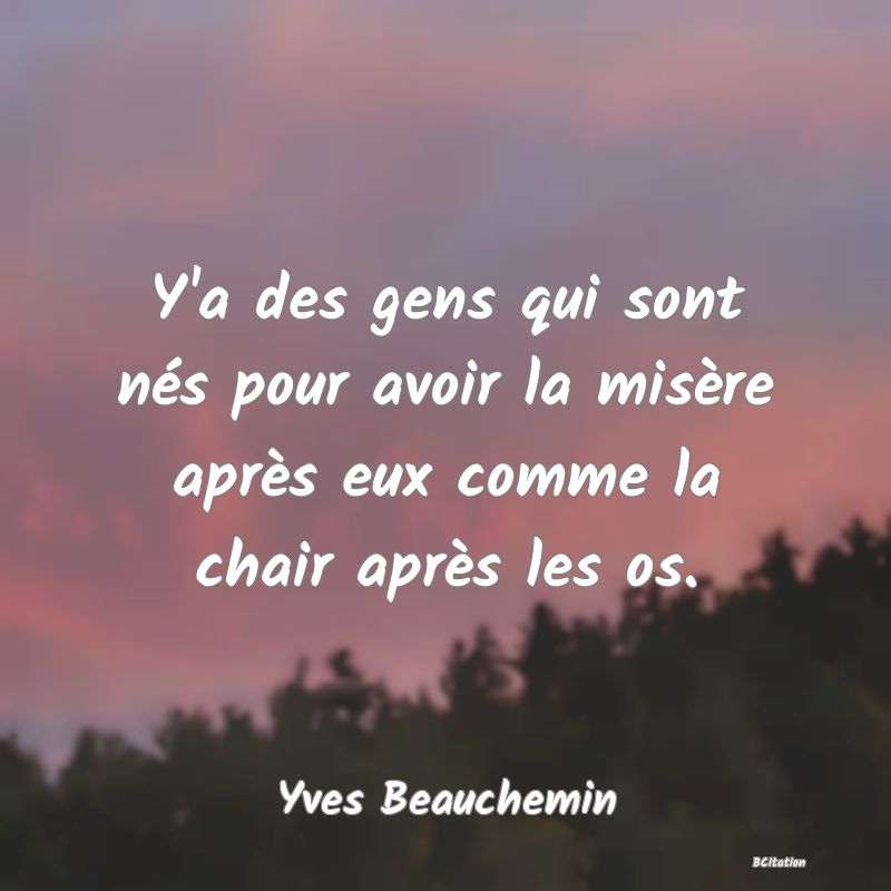 image de citation: Y'a des gens qui sont nés pour avoir la misère après eux comme la chair après les os.