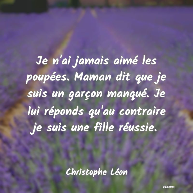 image de citation: Je n'ai jamais aimé les poupées. Maman dit que je suis un garçon manqué. Je lui réponds qu'au contraire je suis une fille réussie.