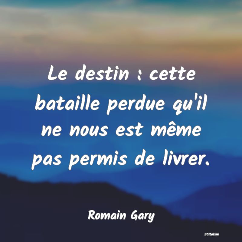 Belle Citation - Le destin : cette bataille perdue qu'il ne nous est même pas permis de livrer. - Romain Gary