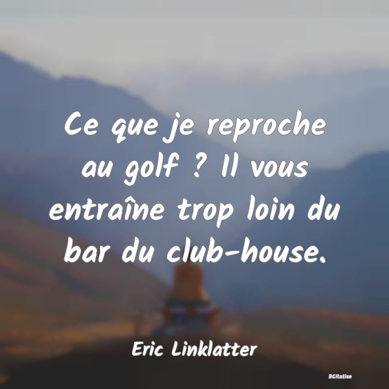 image de citation: Ce que je reproche au golf ? Il vous entraîne trop loin du bar du club-house.