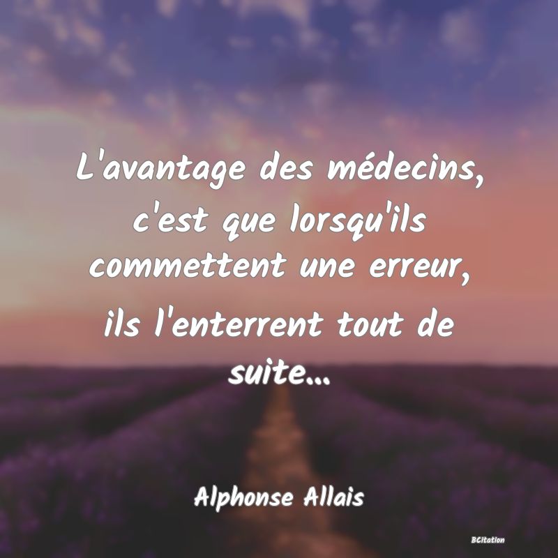 image de citation: L'avantage des médecins, c'est que lorsqu'ils commettent une erreur, ils l'enterrent tout de suite...