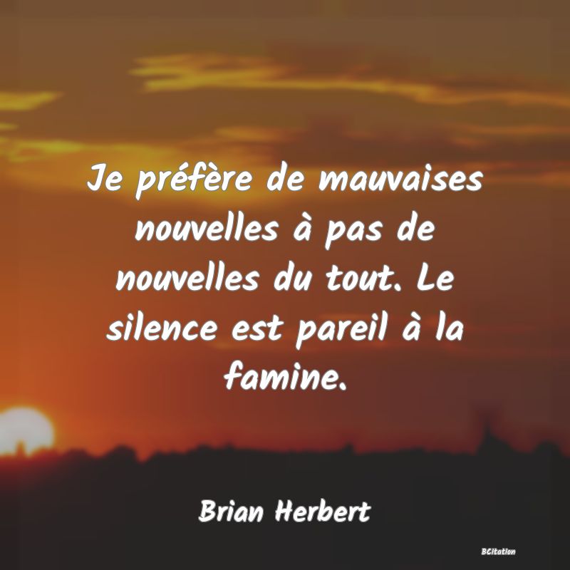 image de citation: Je préfère de mauvaises nouvelles à pas de nouvelles du tout. Le silence est pareil à la famine.