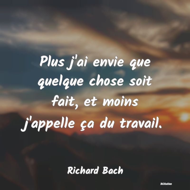 image de citation: Plus j'ai envie que quelque chose soit fait, et moins j'appelle ça du travail.