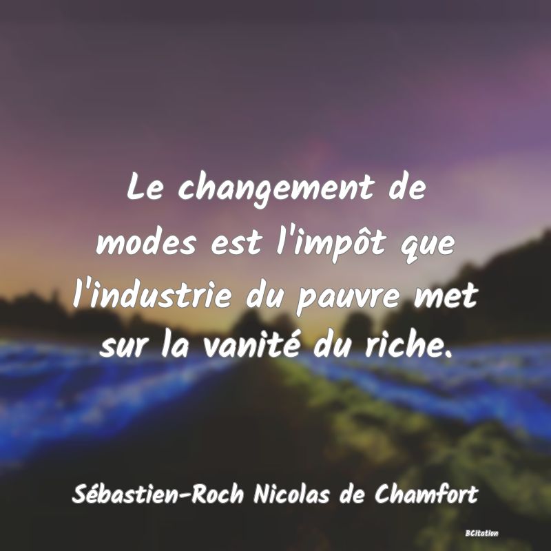 image de citation: Le changement de modes est l'impôt que l'industrie du pauvre met sur la vanité du riche.