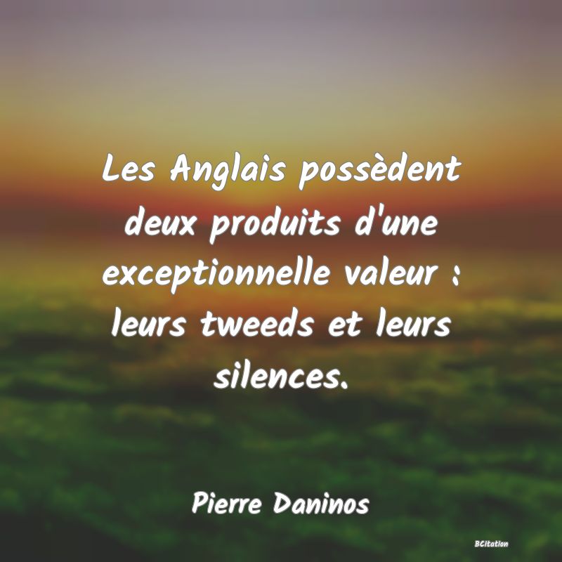 image de citation: Les Anglais possèdent deux produits d'une exceptionnelle valeur : leurs tweeds et leurs silences.