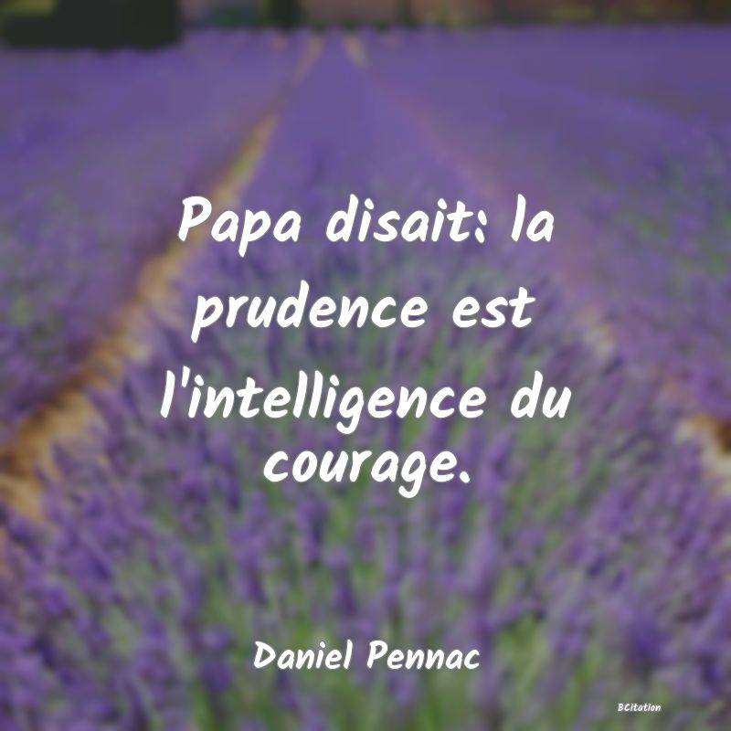 image de citation: Papa disait: la prudence est l'intelligence du courage.