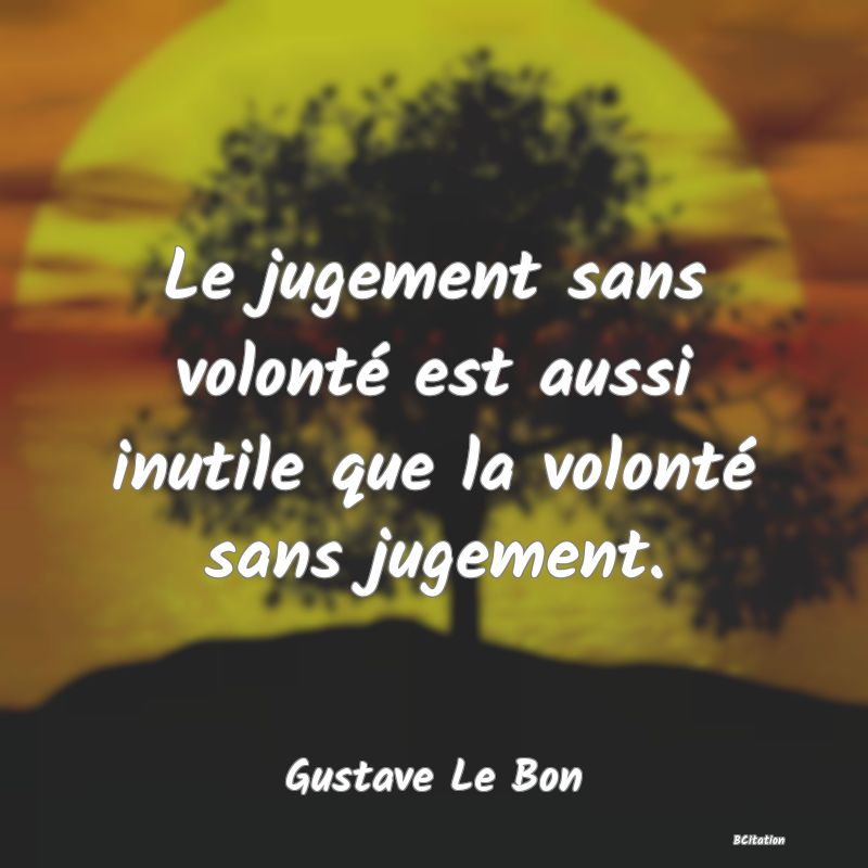 Belle Citation - Le jugement sans volonté est aussi inutile que la volonté sans jugement. - Gustave Le Bon