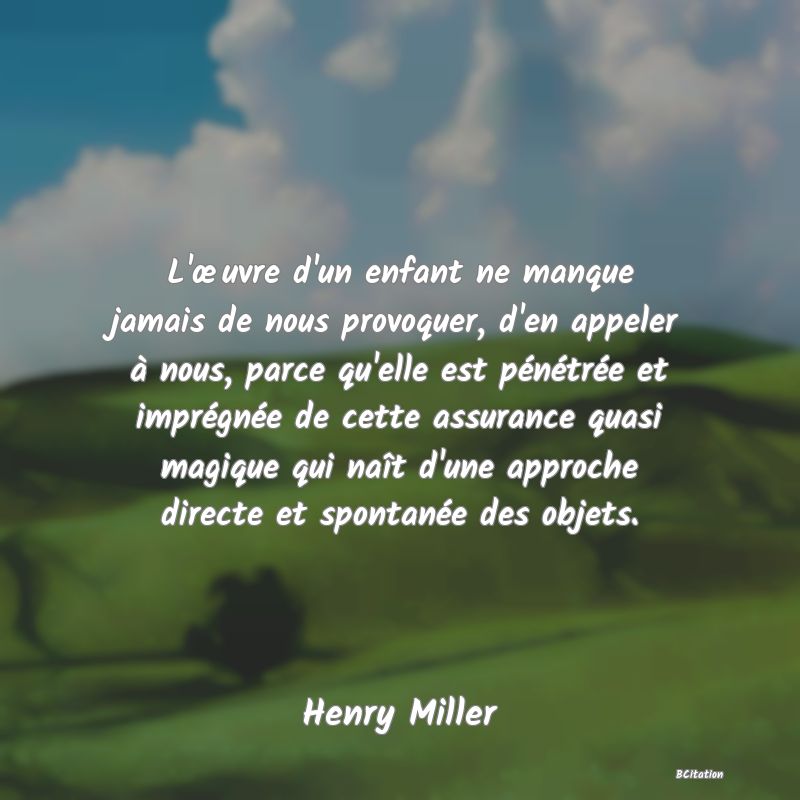 image de citation: L'œuvre d'un enfant ne manque jamais de nous provoquer, d'en appeler à nous, parce qu'elle est pénétrée et imprégnée de cette assurance quasi magique qui naît d'une approche directe et spontanée des objets.