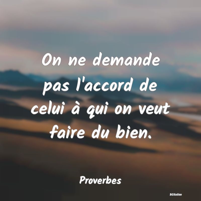 image de citation: On ne demande pas l'accord de celui à qui on veut faire du bien.