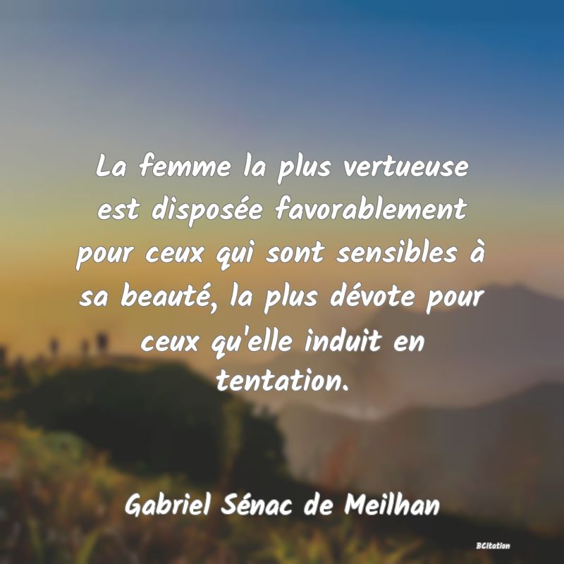 image de citation: La femme la plus vertueuse est disposée favorablement pour ceux qui sont sensibles à sa beauté, la plus dévote pour ceux qu'elle induit en tentation.