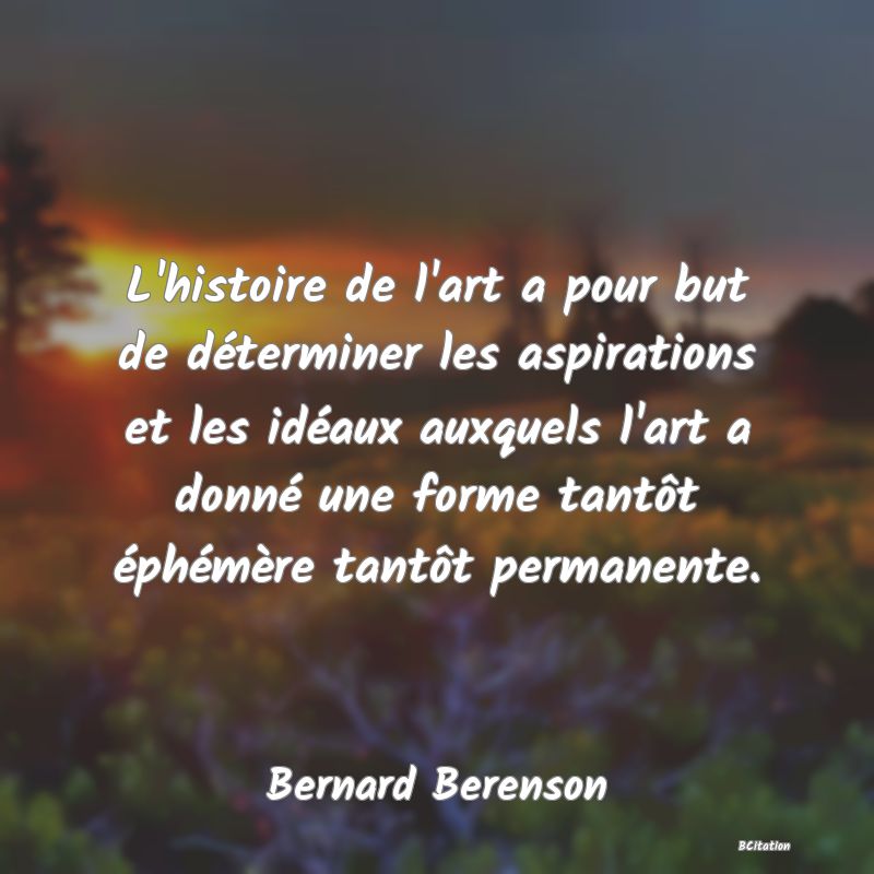 image de citation: L'histoire de l'art a pour but de déterminer les aspirations et les idéaux auxquels l'art a donné une forme tantôt éphémère tantôt permanente.