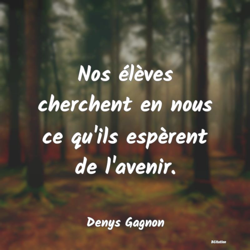 image de citation: Nos élèves cherchent en nous ce qu'ils espèrent de l'avenir.