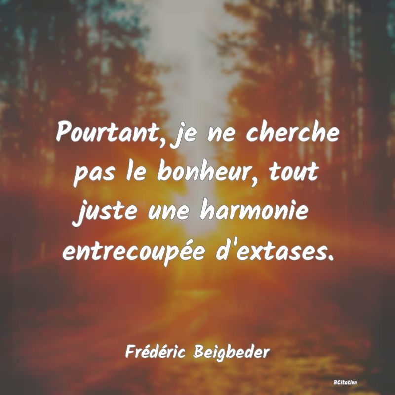 image de citation: Pourtant, je ne cherche pas le bonheur, tout juste une harmonie entrecoupée d'extases.