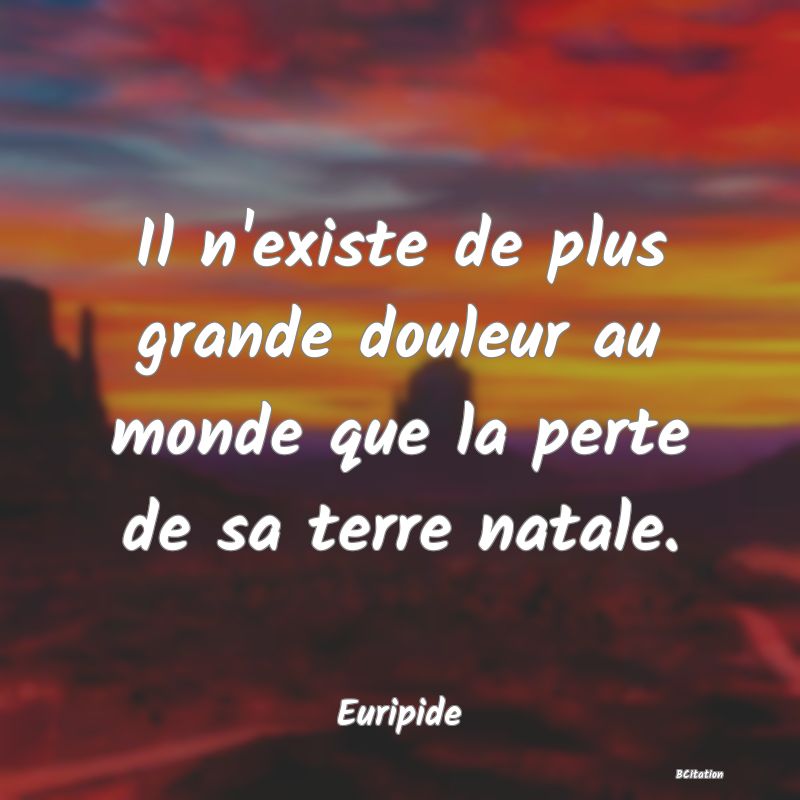 image de citation: Il n'existe de plus grande douleur au monde que la perte de sa terre natale.