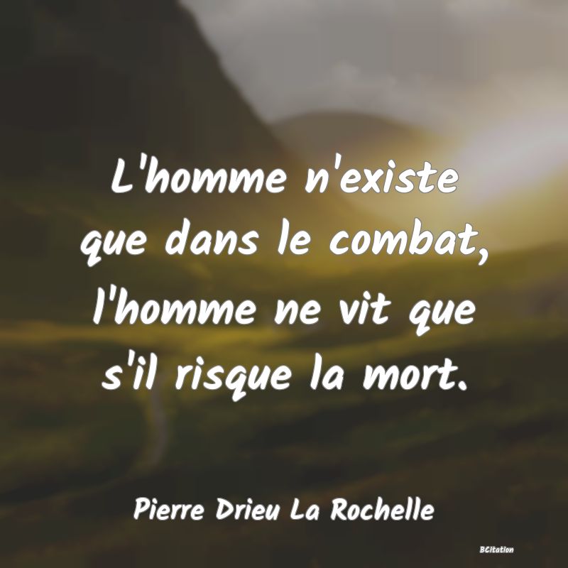 image de citation: L'homme n'existe que dans le combat, l'homme ne vit que s'il risque la mort.