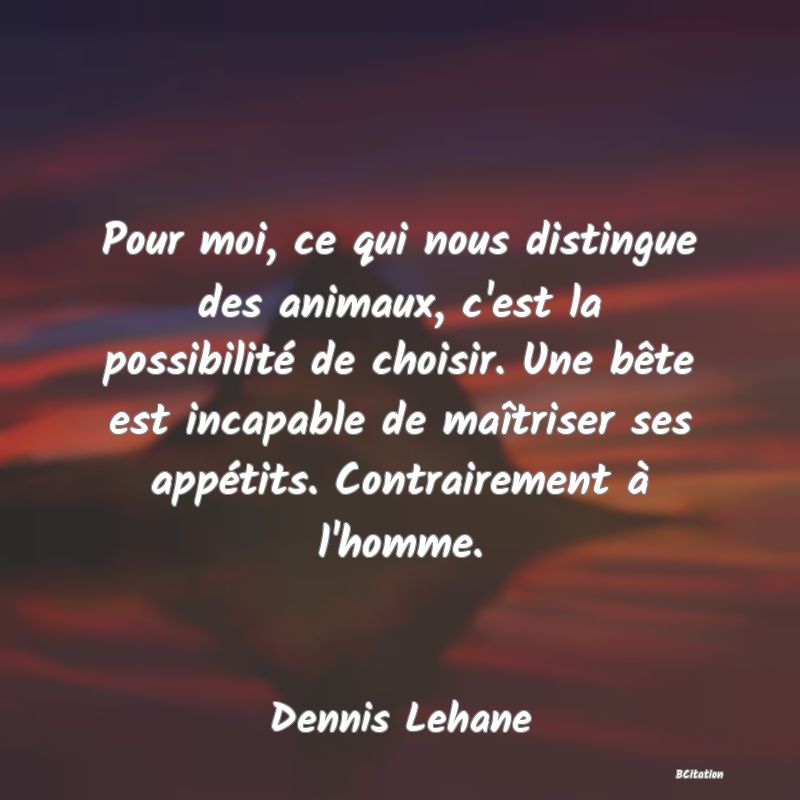 image de citation: Pour moi, ce qui nous distingue des animaux, c'est la possibilité de choisir. Une bête est incapable de maîtriser ses appétits. Contrairement à l'homme.