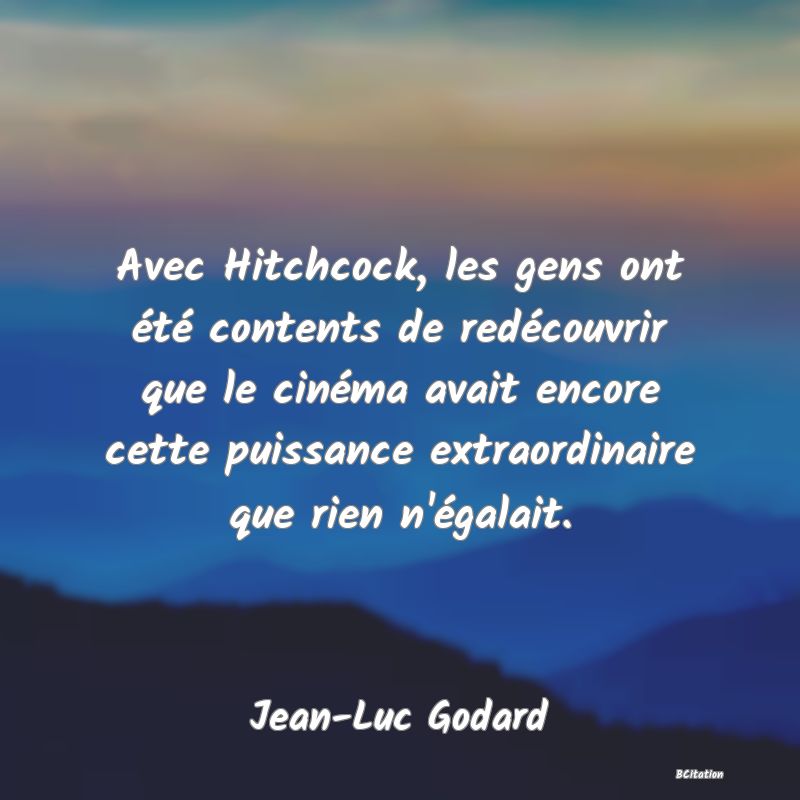 image de citation: Avec Hitchcock, les gens ont été contents de redécouvrir que le cinéma avait encore cette puissance extraordinaire que rien n'égalait.