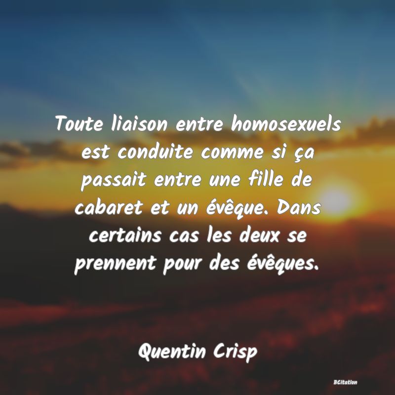 image de citation: Toute liaison entre homosexuels est conduite comme si ça passait entre une fille de cabaret et un évêque. Dans certains cas les deux se prennent pour des évêques.