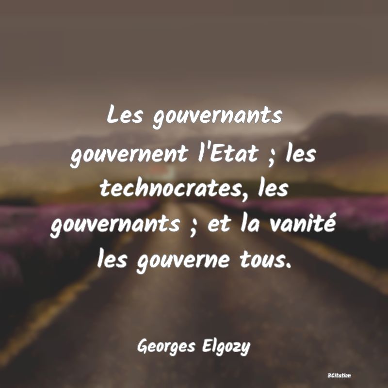 image de citation: Les gouvernants gouvernent l'Etat ; les technocrates, les gouvernants ; et la vanité les gouverne tous.