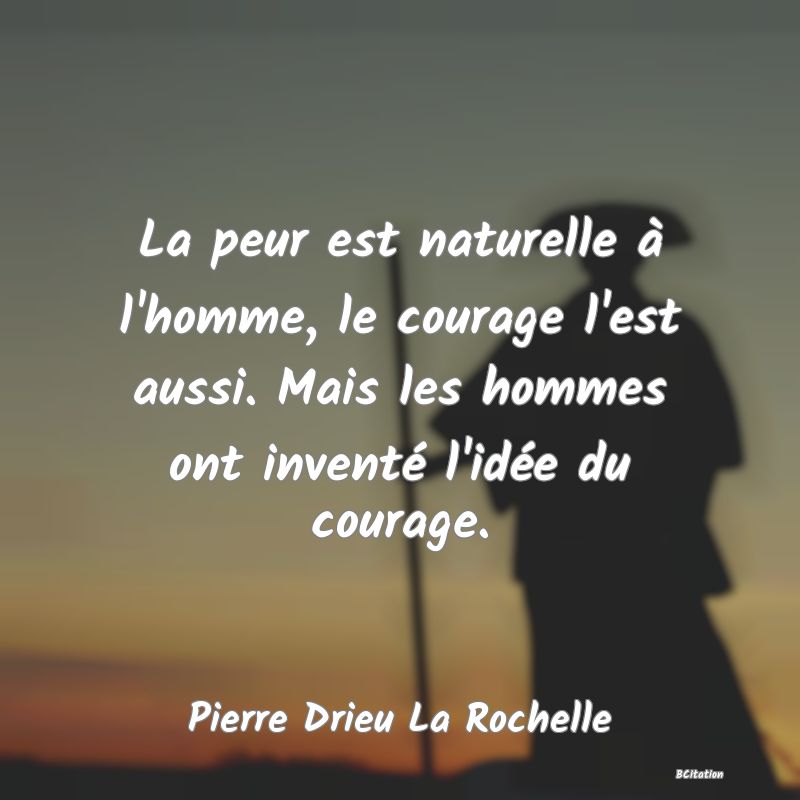 image de citation: La peur est naturelle à l'homme, le courage l'est aussi. Mais les hommes ont inventé l'idée du courage.