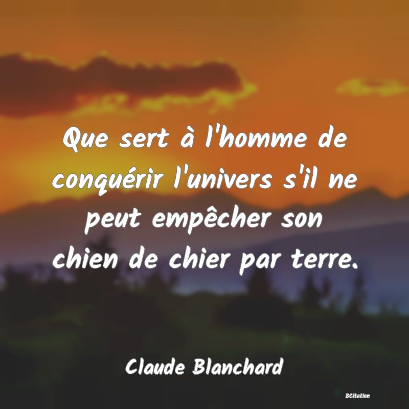 image de citation: Que sert à l'homme de conquérir l'univers s'il ne peut empêcher son chien de chier par terre.