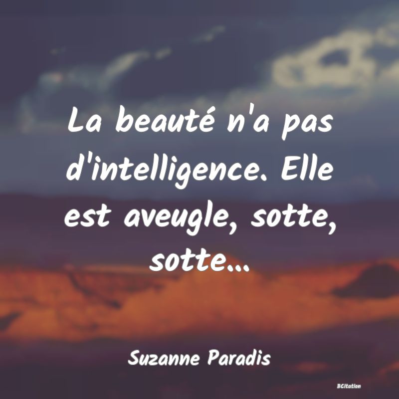 image de citation: La beauté n'a pas d'intelligence. Elle est aveugle, sotte, sotte...