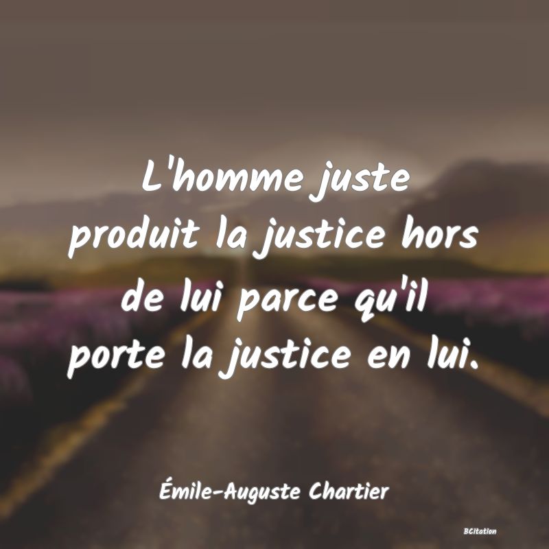 image de citation: L'homme juste produit la justice hors de lui parce qu'il porte la justice en lui.