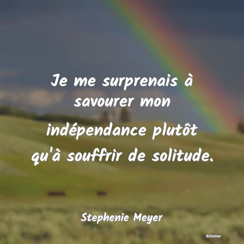 image de citation: Je me surprenais à savourer mon indépendance plutôt qu'à souffrir de solitude.