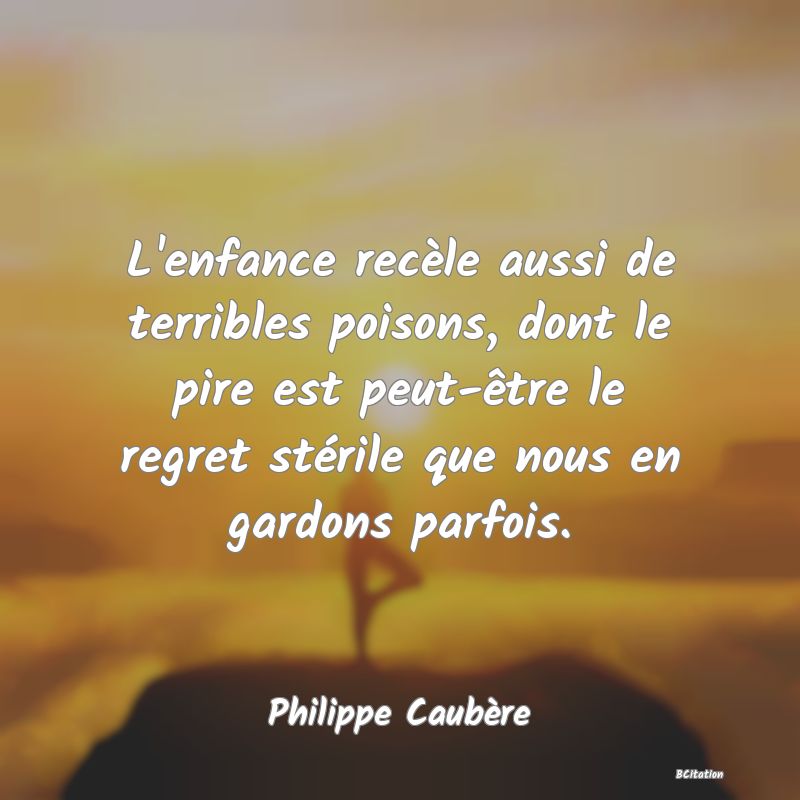 image de citation: L'enfance recèle aussi de terribles poisons, dont le pire est peut-être le regret stérile que nous en gardons parfois.