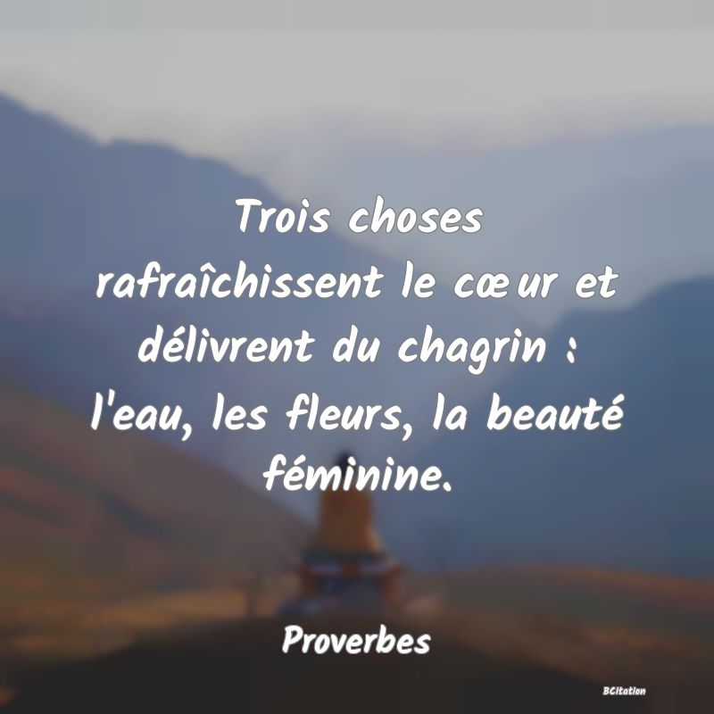 image de citation: Trois choses rafraîchissent le cœur et délivrent du chagrin : l'eau, les fleurs, la beauté féminine.