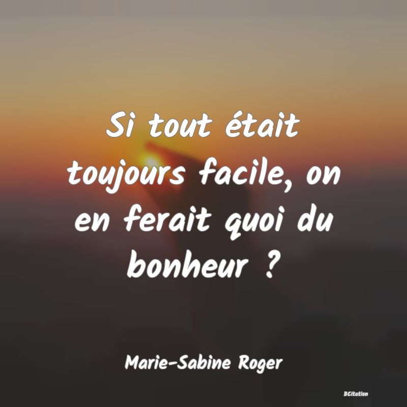 image de citation: Si tout était toujours facile, on en ferait quoi du bonheur ?