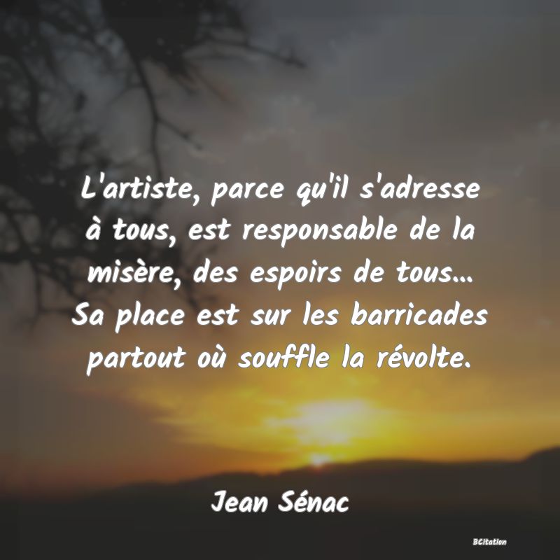 image de citation: L'artiste, parce qu'il s'adresse à tous, est responsable de la misère, des espoirs de tous... Sa place est sur les barricades partout où souffle la révolte.