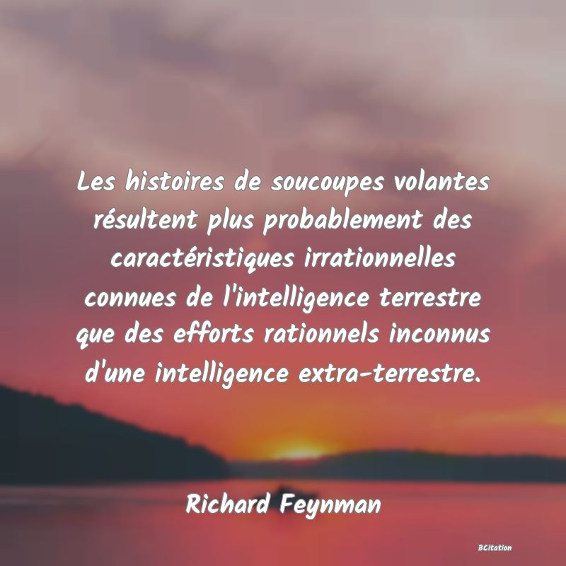 image de citation: Les histoires de soucoupes volantes résultent plus probablement des caractéristiques irrationnelles connues de l'intelligence terrestre que des efforts rationnels inconnus d'une intelligence extra-terrestre.