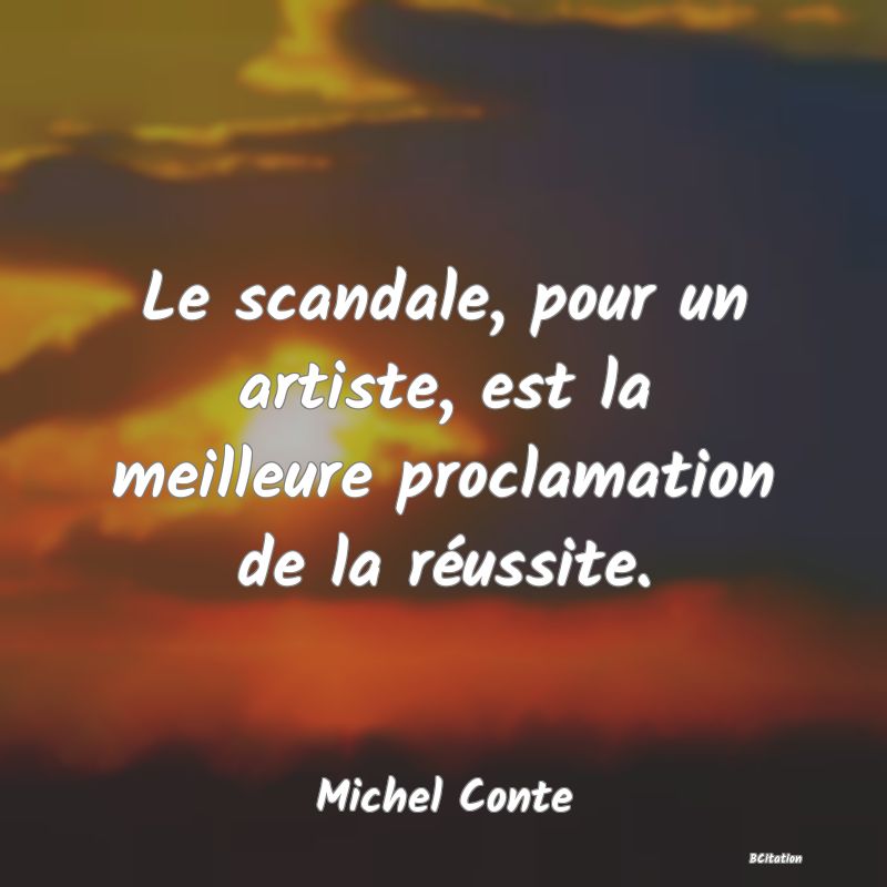 Belle Citation - Le scandale, pour un artiste, est la meilleure proclamation de la réussite. - Michel Conte