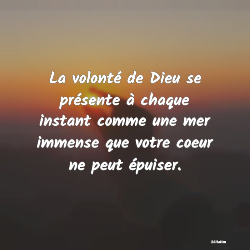 image de citation: La volonté de Dieu se présente à chaque instant comme une mer immense que votre coeur ne peut épuiser.