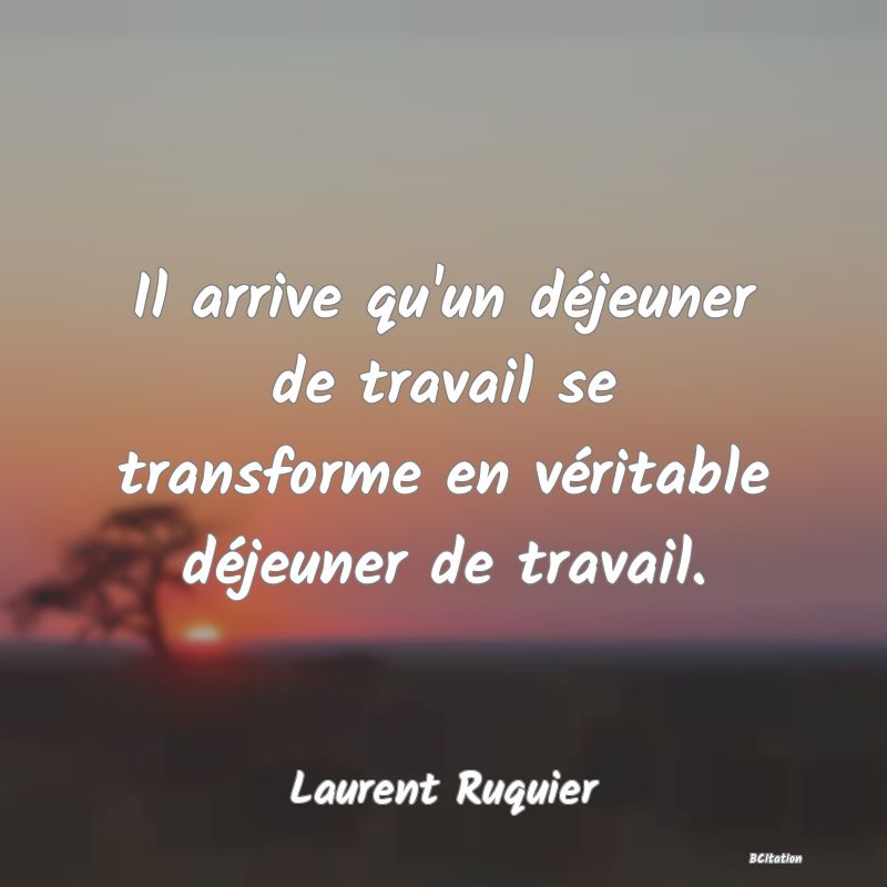 image de citation: Il arrive qu'un déjeuner de travail se transforme en véritable déjeuner de travail.