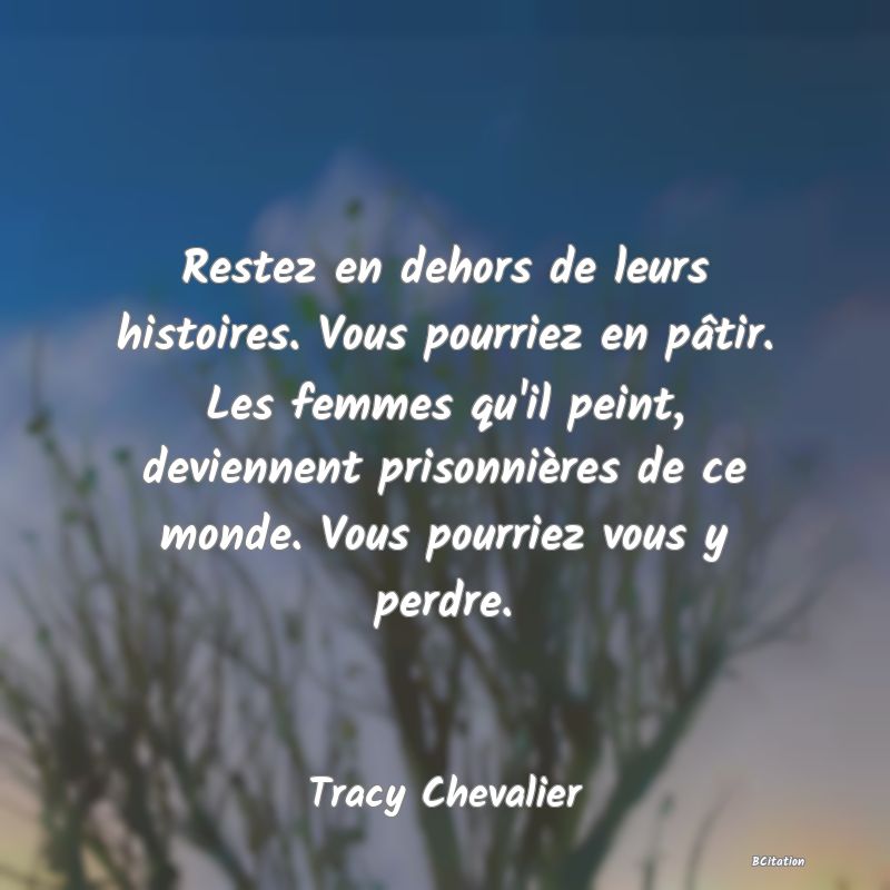 image de citation: Restez en dehors de leurs histoires. Vous pourriez en pâtir. Les femmes qu'il peint, deviennent prisonnières de ce monde. Vous pourriez vous y perdre.