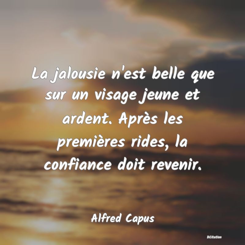 image de citation: La jalousie n'est belle que sur un visage jeune et ardent. Après les premières rides, la confiance doit revenir.