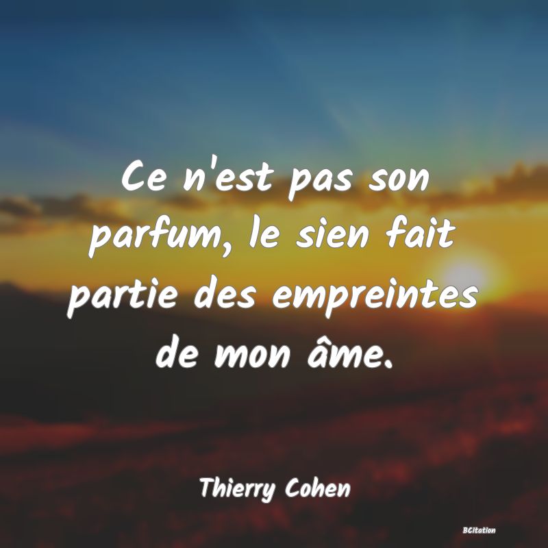 image de citation: Ce n'est pas son parfum, le sien fait partie des empreintes de mon âme.