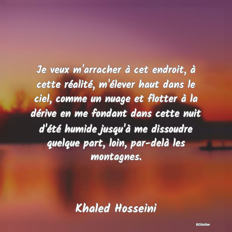 image de citation: Je veux m'arracher à cet endroit, à cette réalité, m'élever haut dans le ciel, comme un nuage et flotter à la dérive en me fondant dans cette nuit d'été humide jusqu'à me dissoudre quelque part, loin, par-delà les montagnes.