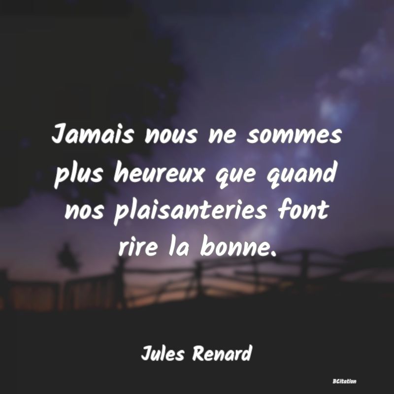 image de citation: Jamais nous ne sommes plus heureux que quand nos plaisanteries font rire la bonne.