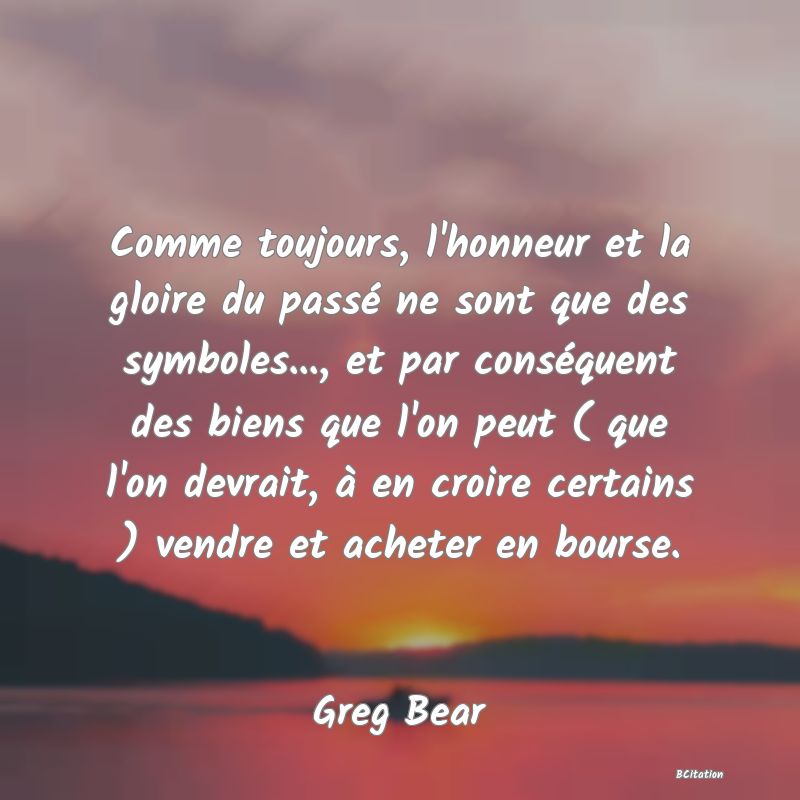 image de citation: Comme toujours, l'honneur et la gloire du passé ne sont que des symboles..., et par conséquent des biens que l'on peut ( que l'on devrait, à en croire certains ) vendre et acheter en bourse.