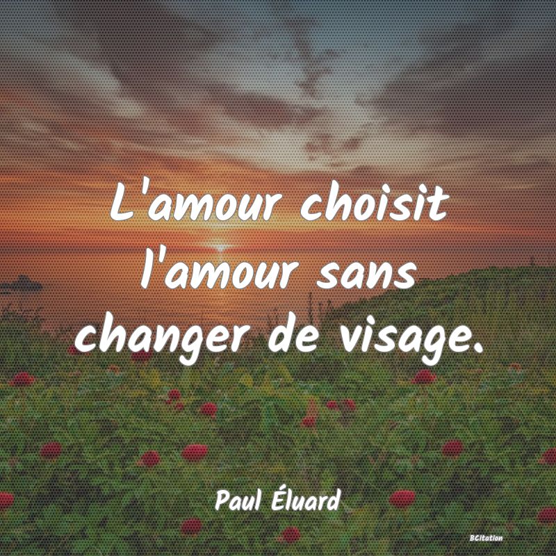 image de citation: L'amour choisit l'amour sans changer de visage.