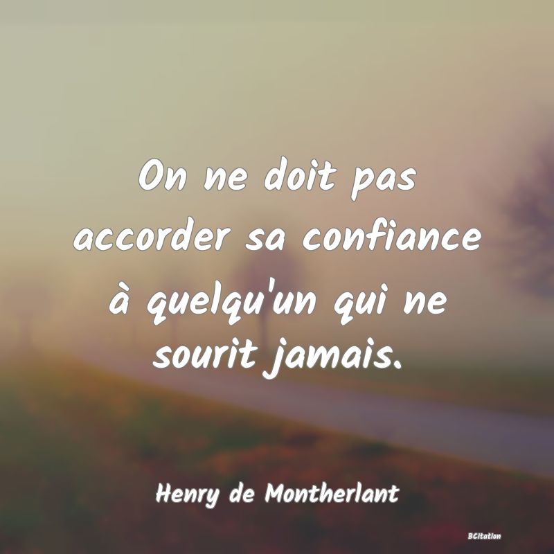 Belle Citation - On ne doit pas accorder sa confiance à quelqu'un qui ne sourit jamais. - Henry de Montherlant